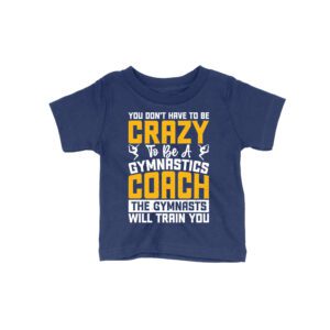 You Don?t Have to Be Crazy to Be a Gymnastics Coach: The Gymnasts Will Train You T-Shirt