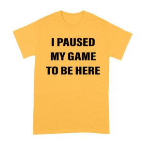 I Paused My Game to Be Here Funny Gamer T-Shirt