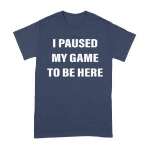 I Paused My Game to Be Here Funny Gamer T-Shirt
