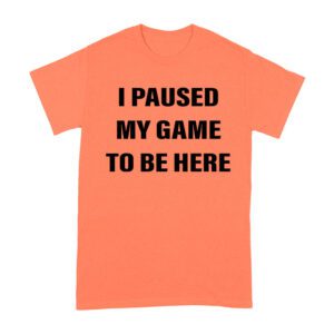 I Paused My Game to Be Here Funny Gamer T-Shirt