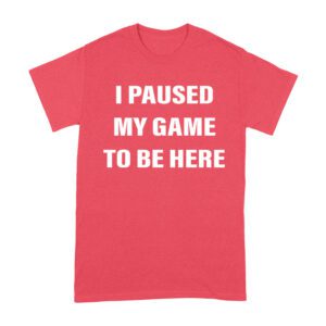 I Paused My Game to Be Here Funny Gamer T-Shirt