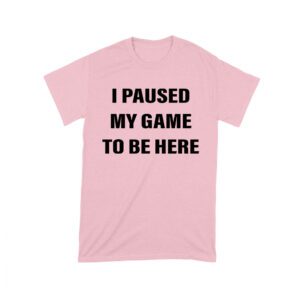 I Paused My Game to Be Here Funny Gamer T-Shirt