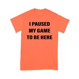I Paused My Game to Be Here Funny Gamer T-Shirt