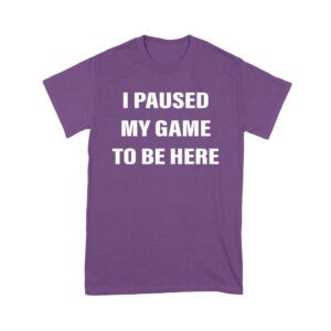 I Paused My Game to Be Here Funny Gamer T-Shirt