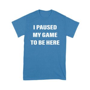 I Paused My Game to Be Here Funny Gamer T-Shirt