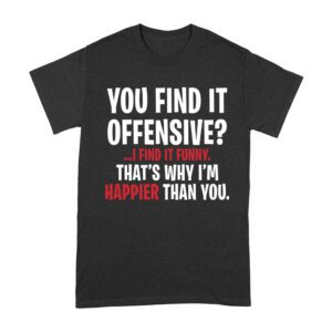 Hilarious Quote T-Shirt - 'You Find It Offensive? I Find It Funny' That's why I'm happier than you - Witty and Bold Statement Tee for Adults Unisex Adult – Viva Party