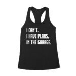 I Can't, I Have Plans in the Garage - Funny Mechanic T-Shirt for Car Enthusiasts Women's Racerback Tank Top – Viva Party