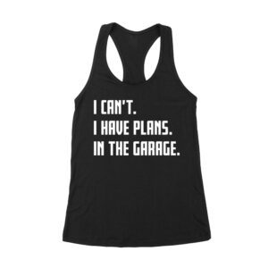 I Can't, I Have Plans in the Garage - Funny Mechanic T-Shirt for Car Enthusiasts Women's Racerback Tank Top – Viva Party