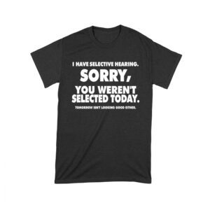 Selective Hearing Funny T-Shirt - Sorry, You Weren?t Selected Today or Tomorrow Humor Tee Unisex Toddler – Viva Party
