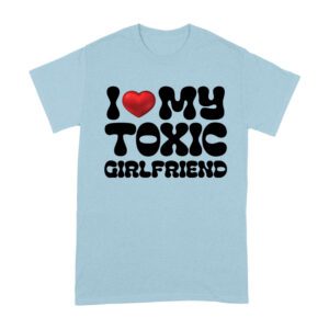I Love My Toxic Girlfriend Shirt