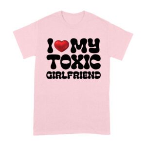 I Love My Toxic Girlfriend Shirt