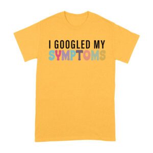 I Googled My Symptoms T-Shirt