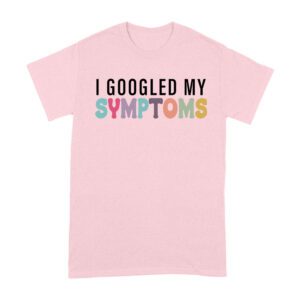 I Googled My Symptoms T-Shirt