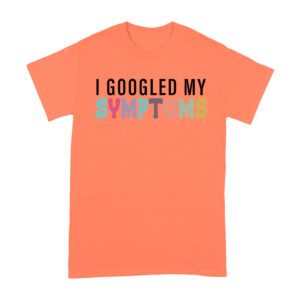 I Googled My Symptoms T-Shirt