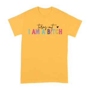 Turns Out I'm a Bitch T-Shirt