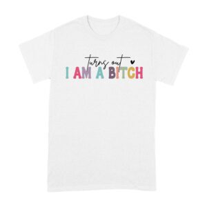Turns Out I'm a Bitch T-Shirt