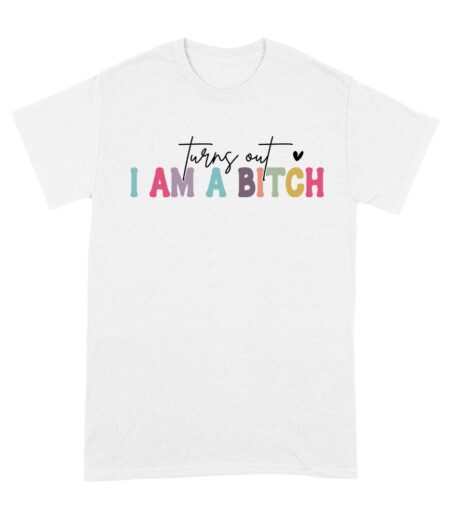 Turns Out I'm a Bitch T-Shirt