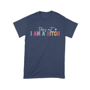 Turns Out I'm a Bitch T-Shirt
