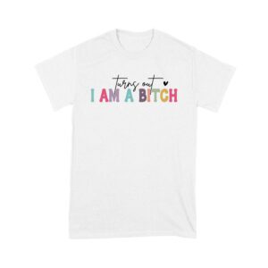 Turns Out I'm a Bitch T-Shirt