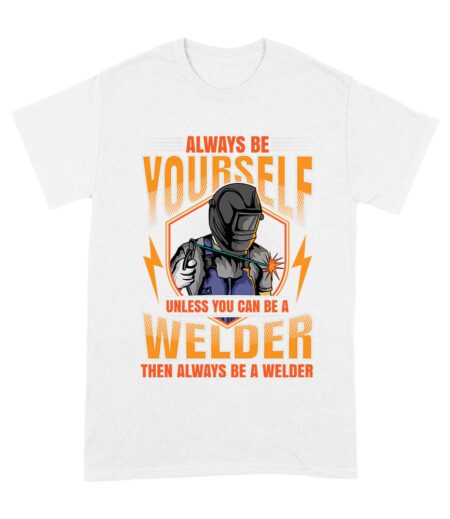 Always Be Yourself Unless You Can Be a Welder T-Shirt