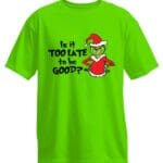 Is it too late to be good Grinch - Christmas t-shirt
