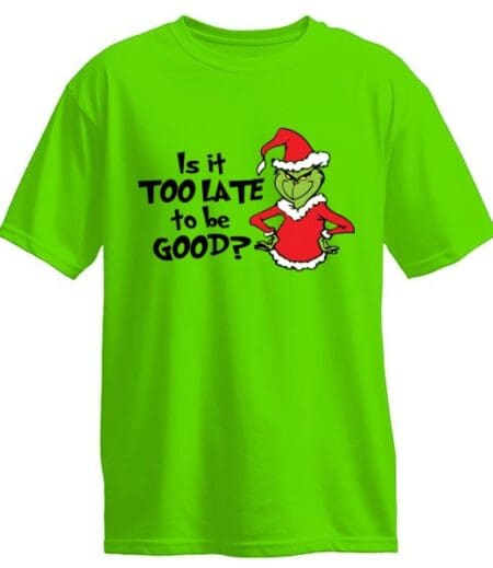 Is it too late to be good Grinch - Christmas t-shirt